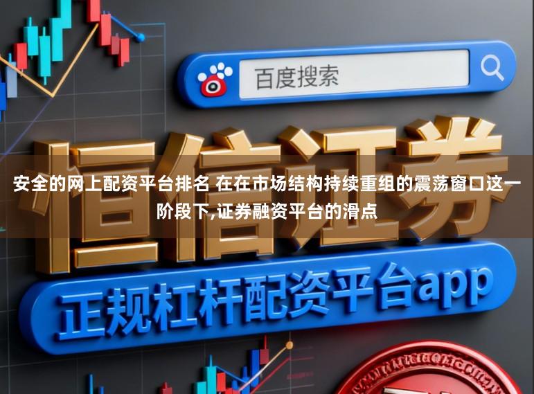 安全的网上配资平台排名 在在市场结构持续重组的震荡窗口这一阶段下，证券融资平台的滑点