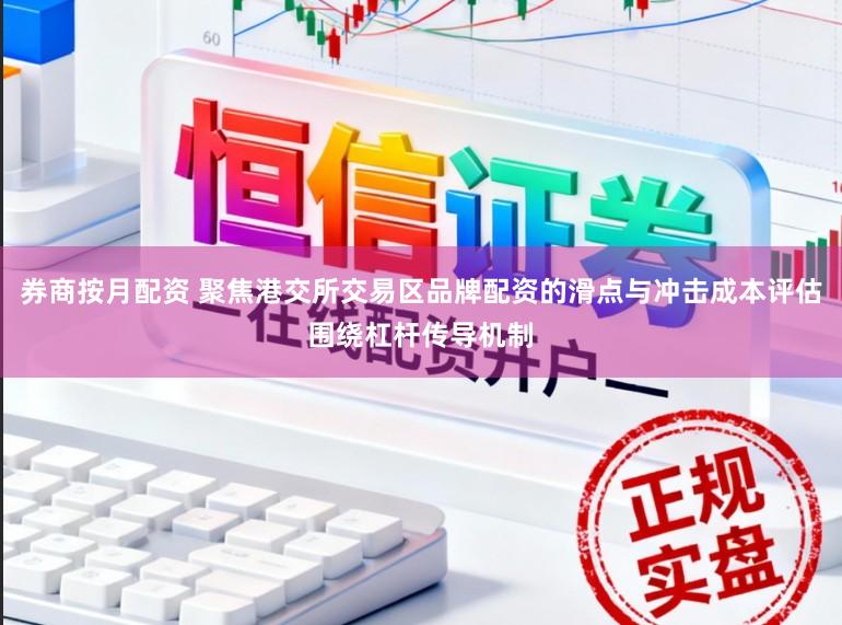 券商按月配资 聚焦港交所交易区品牌配资的滑点与冲击成本评估围绕杠杆传导机制