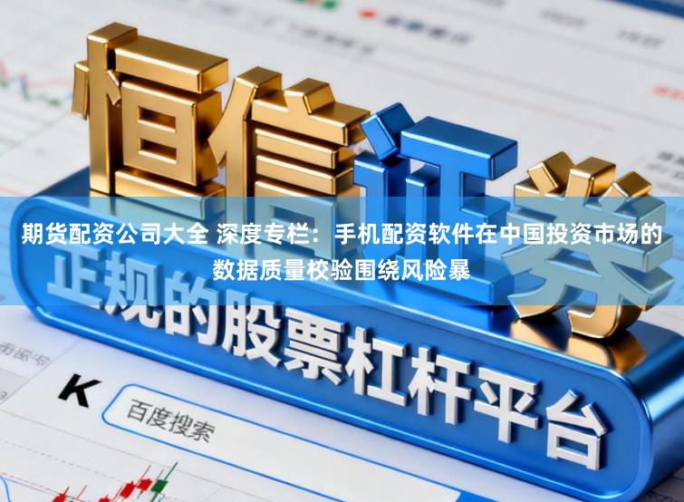 期货配资公司大全 深度专栏：手机配资软件在中国投资市场的数据质量校验围绕风险暴
