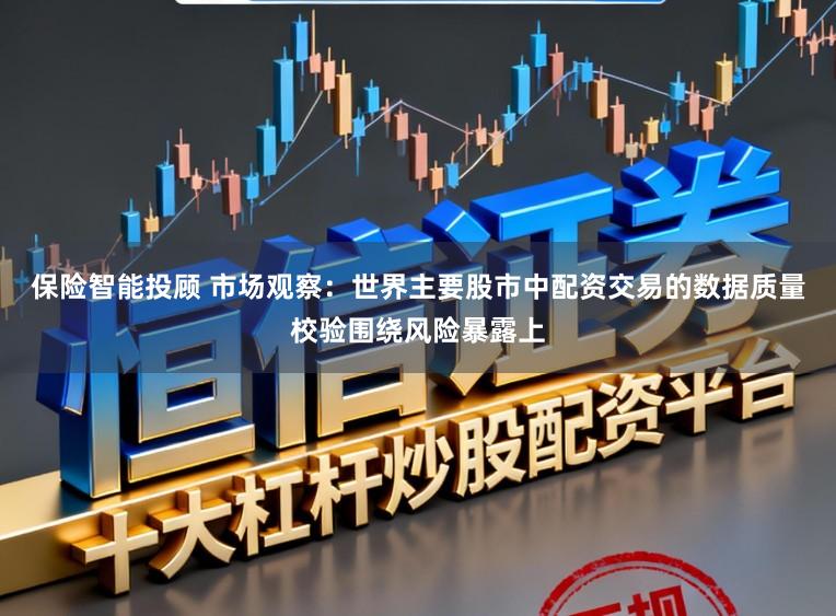 保险智能投顾 市场观察：世界主要股市中配资交易的数据质量校验围绕风险暴露上