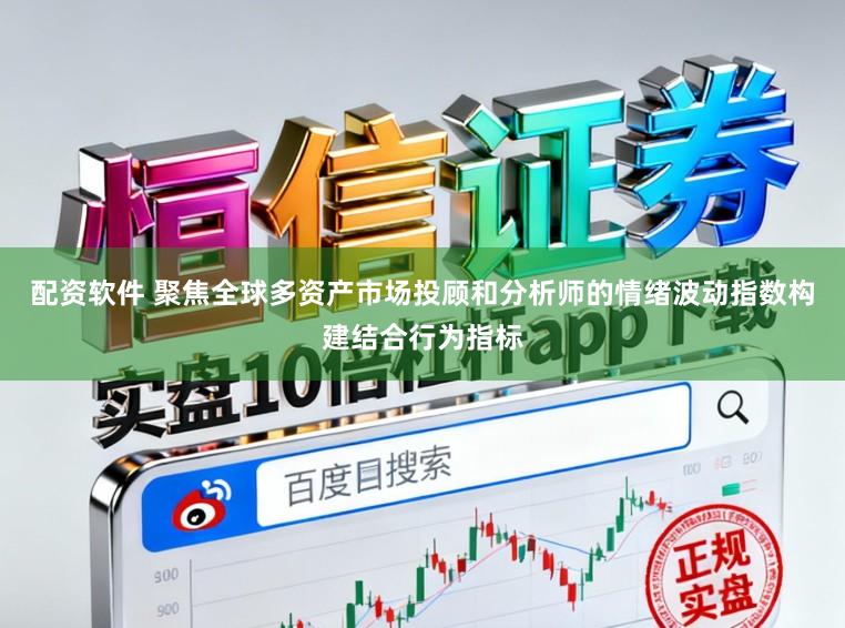 配资软件 聚焦全球多资产市场投顾和分析师的情绪波动指数构建结合行为指标