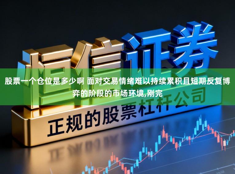 股票一个仓位是多少啊 面对交易情绪难以持续累积且短期反复博弈的阶段的市场环境，刚完