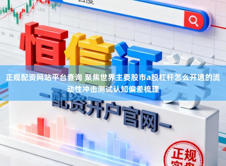 正规配资网站平台查询 聚焦世界主要股市a股杠杆怎么开通的流动性冲击测试认知偏差梳理