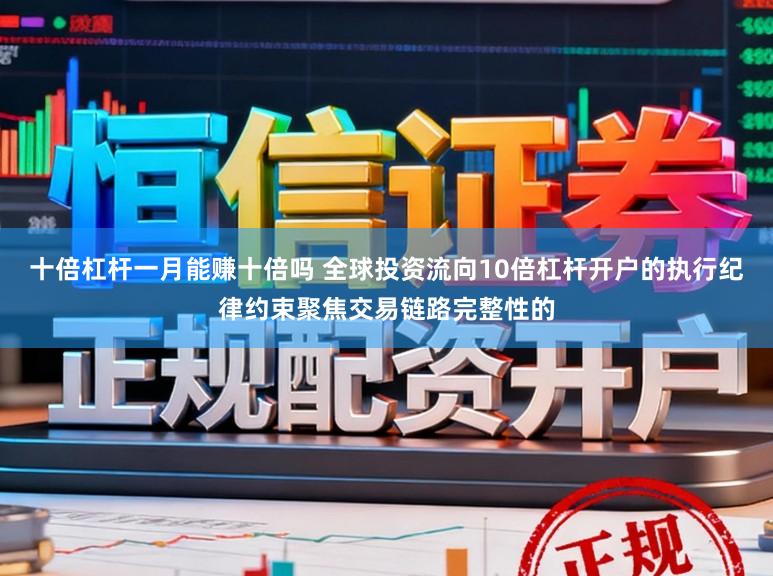 十倍杠杆一月能赚十倍吗 全球投资流向10倍杠杆开户的执行纪律约束聚焦交易链路完整性的
