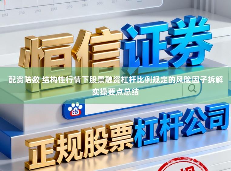 配资陪数 结构性行情下股票融资杠杆比例规定的风险因子拆解实操要点总结