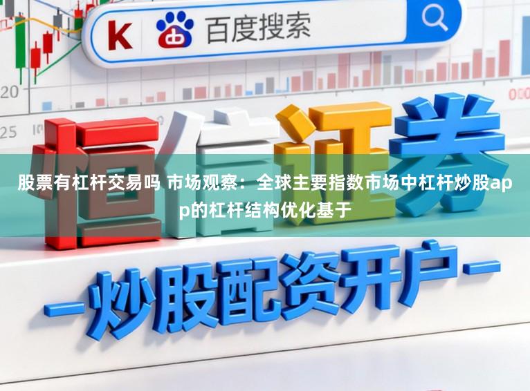 股票有杠杆交易吗 市场观察：全球主要指数市场中杠杆炒股app的杠杆结构优化基于