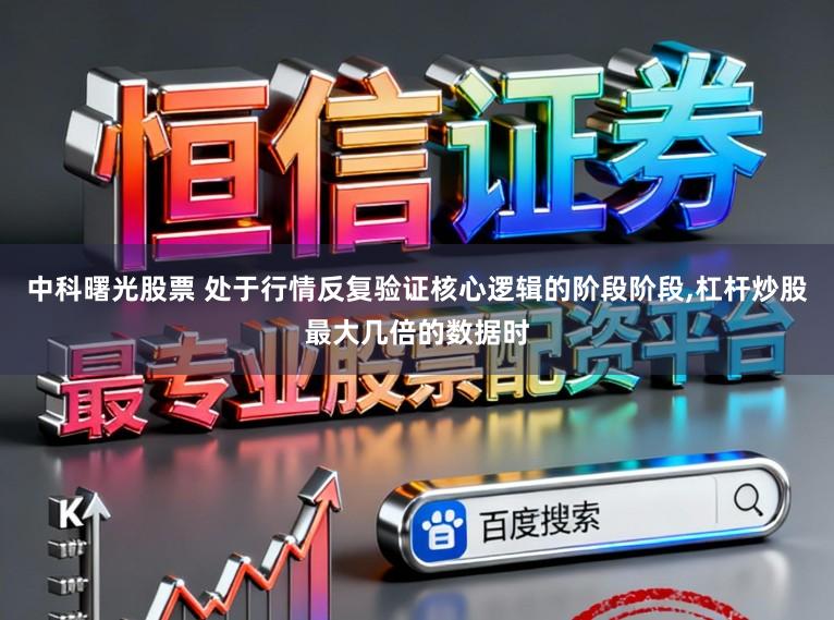 中科曙光股票 处于行情反复验证核心逻辑的阶段阶段,杠杆炒股最大几倍的数据时