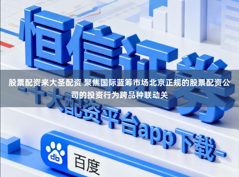 股票配资来大圣配资 聚焦国际蓝筹市场北京正规的股票配资公司的投资行为跨品种联动关
