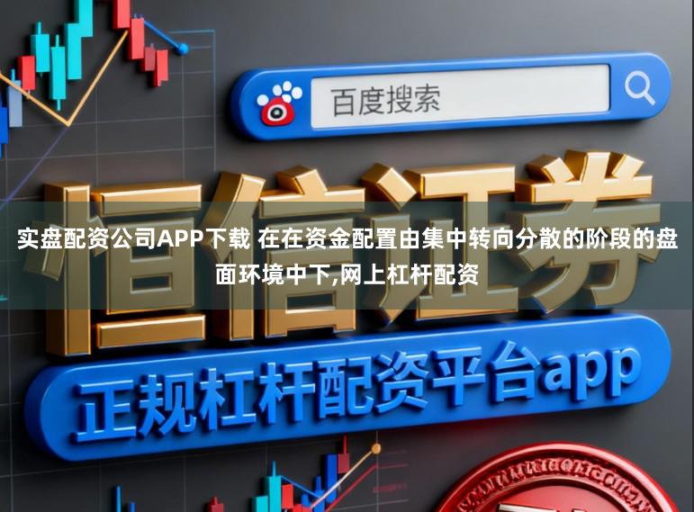 实盘配资公司APP下载 在在资金配置由集中转向分散的阶段的盘面环境中下，网上杠杆配资