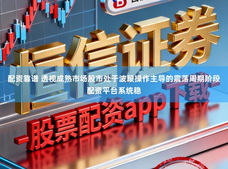 配资靠谱 透视成熟市场股市处于波段操作主导的震荡周期阶段配资平台系统稳