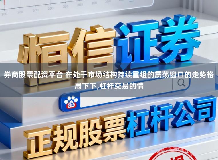 券商股票配资平台 在处于市场结构持续重组的震荡窗口的走势格局下下，杠杆交易的情