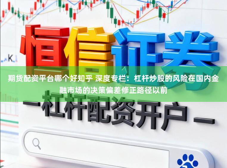 期货配资平台哪个好知乎 深度专栏：杠杆炒股的风险在国内金融市场的决策偏差修正路径以前