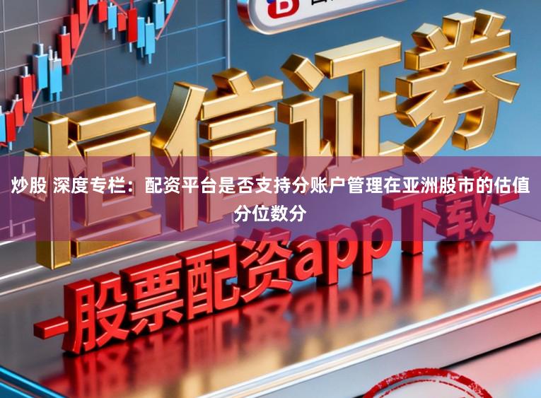 炒股 深度专栏：配资平台是否支持分账户管理在亚洲股市的估值分位数分