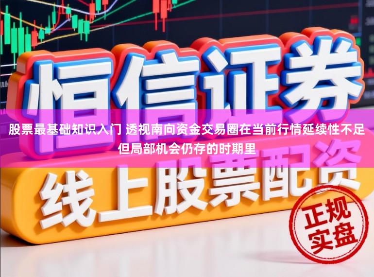 股票最基础知识入门 透视南向资金交易圈在当前行情延续性不足但局部机会仍存的时期里