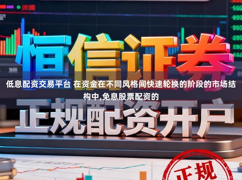 低息配资交易平台 在资金在不同风格间快速轮换的阶段的市场结构中，免息股票配资的