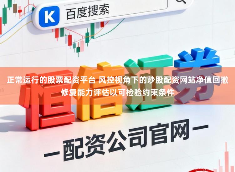正常运行的股票配资平台 风控视角下的炒股配资网站净值回撤修复能力评估以可检验约束条件