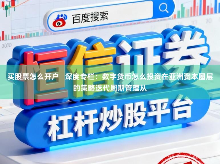 买股票怎么开户   深度专栏：数字货币怎么投资在亚洲资本圈层的策略迭代周期管理从