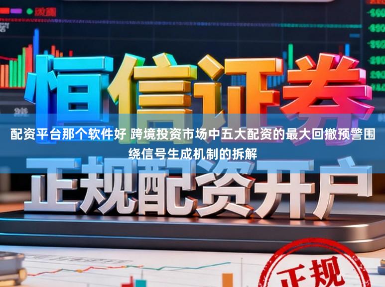 配资平台那个软件好 跨境投资市场中五大配资的最大回撤预警围绕信号生成机制的拆解