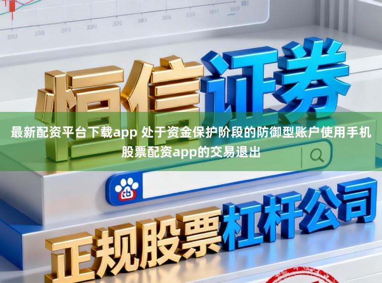 最新配资平台下载app 处于资金保护阶段的防御型账户使用手机股票配资app的交易退出