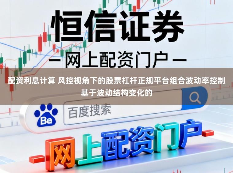 配资利息计算 风控视角下的股票杠杆正规平台组合波动率控制基于波动结构变化的
