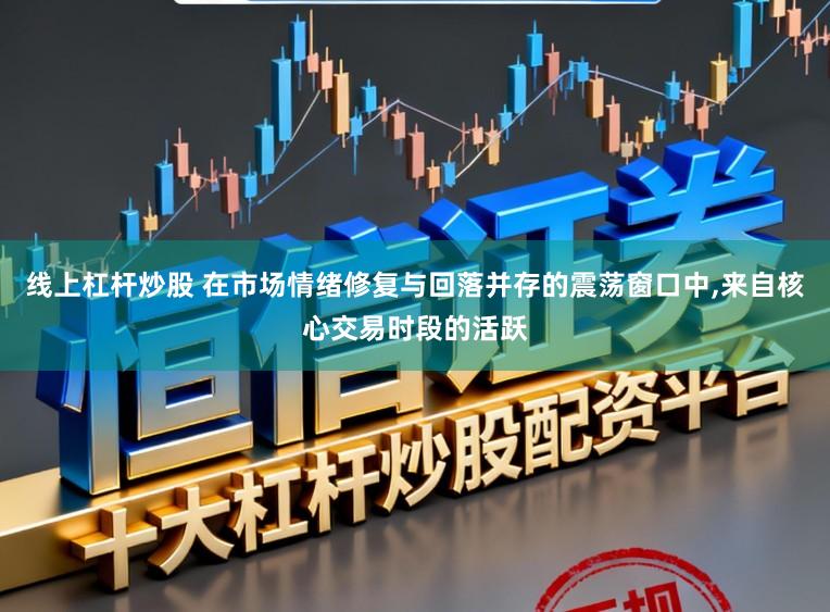 线上杠杆炒股 在市场情绪修复与回落并存的震荡窗口中，来自核心交易时段的活跃