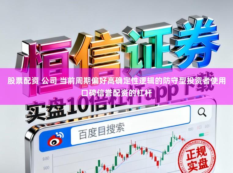 股票配资 公司 当前周期偏好高确定性逻辑的防守型投资者使用口碑信誉配资的杠杆