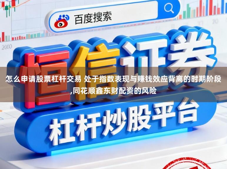 怎么申请股票杠杆交易 处于指数表现与赚钱效应背离的时期阶段，同花顺鑫东财配资的风险
