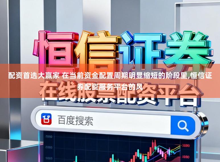 配资首选大赢家 在当前资金配置周期明显缩短的阶段里，恒信证券配资服务平台的风