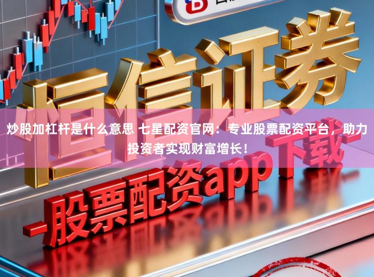 炒股加杠杆是什么意思 七星配资官网:专业股票配资平台,助力投资者实现财富增长!