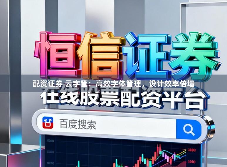 配资证券 云字管：高效字体管理，设计效率倍增