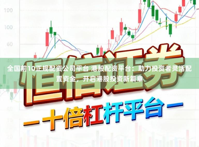 全国前10正规配资公司平台 港股配资平台:助力投资者灵活配置资金,开启港股投资新篇章