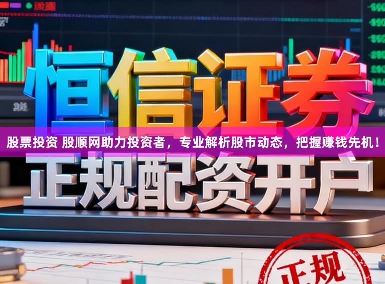 股票投资 股顺网助力投资者,专业解析股市动态,把握赚钱先机!