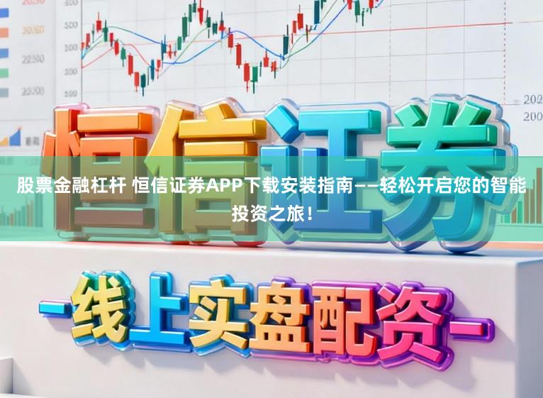股票金融杠杆 恒信证券APP下载安装指南——轻松开启您的智能投资之旅!