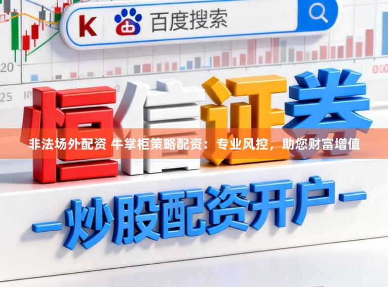 非法场外配资 牛掌柜策略配资：专业风控，助您财富增值