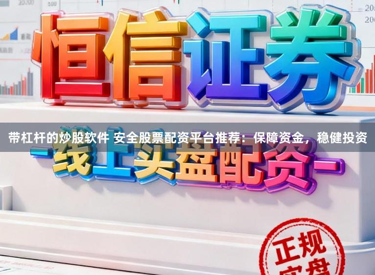 带杠杆的炒股软件 安全股票配资平台推荐:保障资金,稳健投资