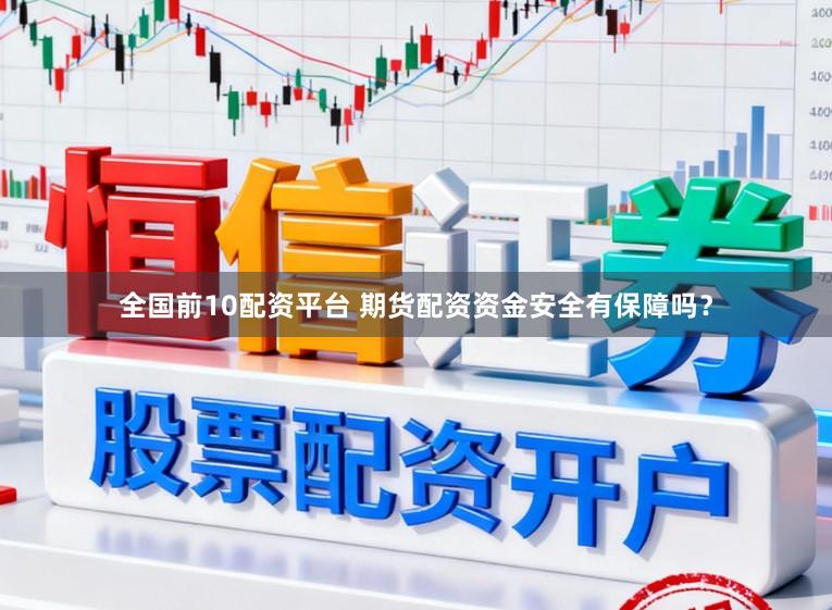 全国前10配资平台 期货配资资金安全有保障吗？