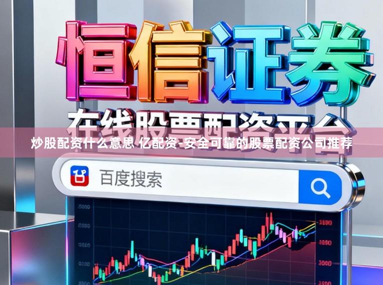 炒股配资什么意思 亿配资-安全可靠的股票配资公司推荐