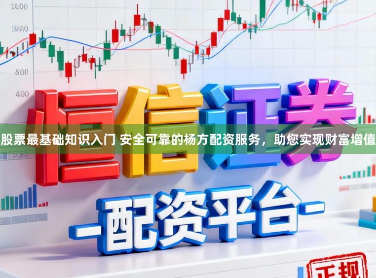 股票最基础知识入门 安全可靠的杨方配资服务，助您实现财富增值
