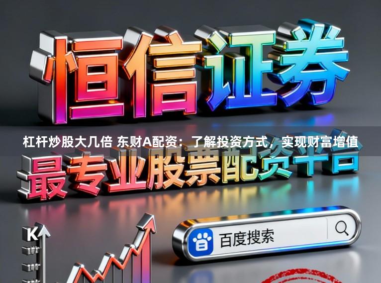 杠杆炒股大几倍 东财A配资：了解投资方式，实现财富增值