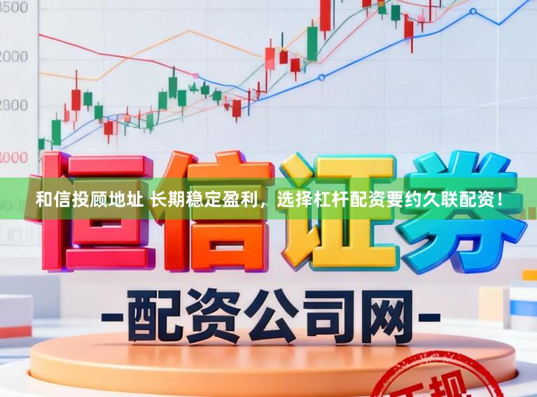 和信投顾地址 长期稳定盈利，选择杠杆配资要约久联配资！