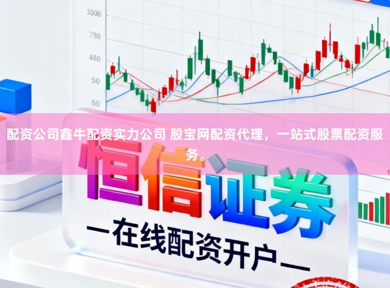 配资公司鑫牛配资实力公司 股宝网配资代理,一站式股票配资服务。