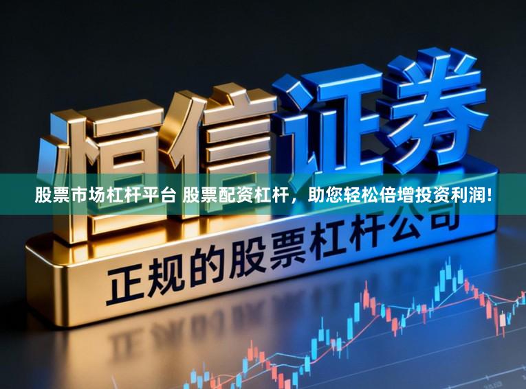 股票市场杠杆平台 股票配资杠杆，助您轻松倍增投资利润!