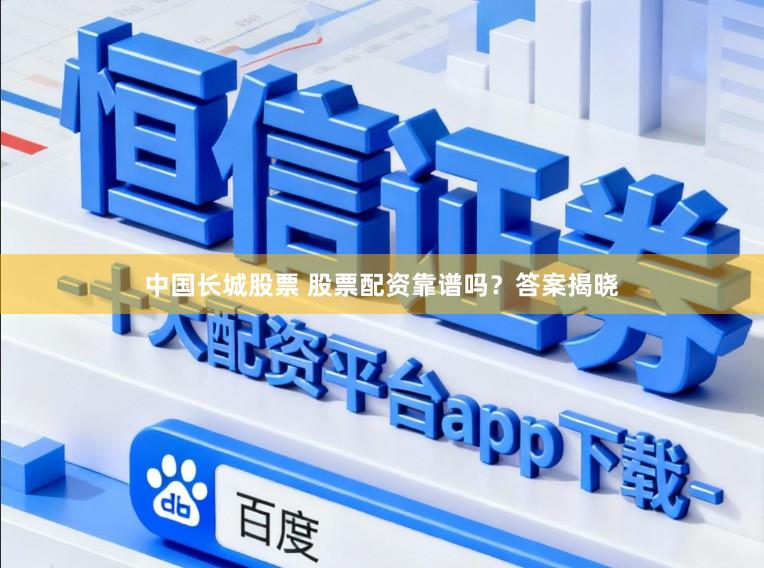 中国长城股票 股票配资靠谱吗？答案揭晓