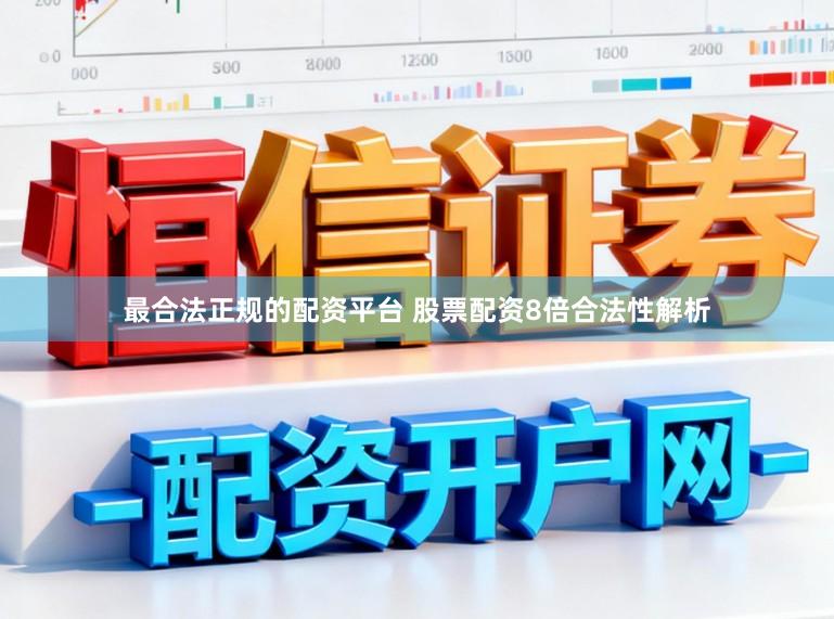 最合法正规的配资平台 股票配资8倍合法性解析