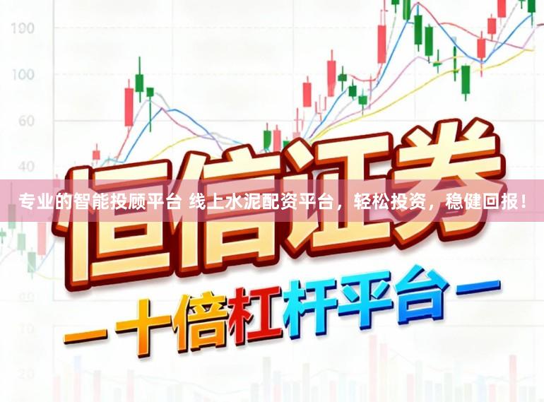 专业的智能投顾平台 线上水泥配资平台，轻松投资，稳健回报！
