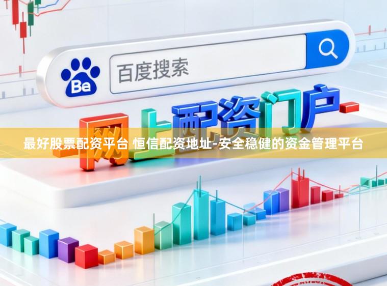 最好股票配资平台 恒信配资地址-安全稳健的资金管理平台