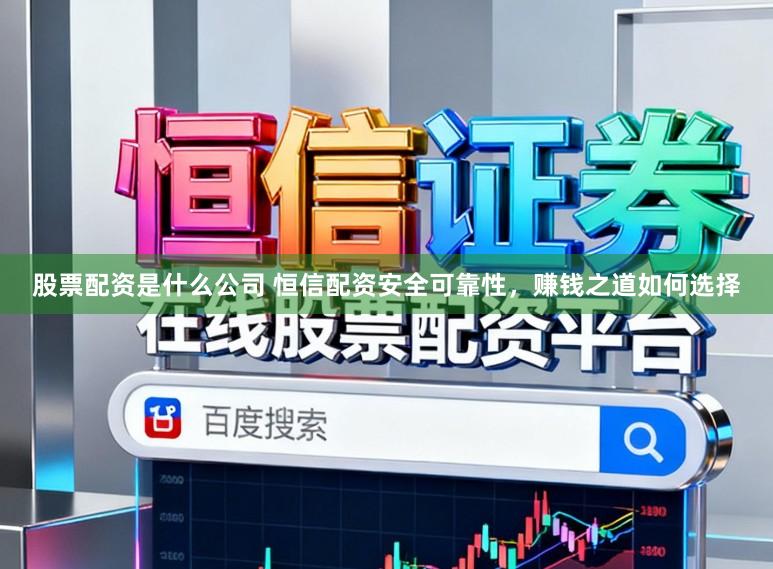 股票配资是什么公司 恒信配资安全可靠性，赚钱之道如何选择