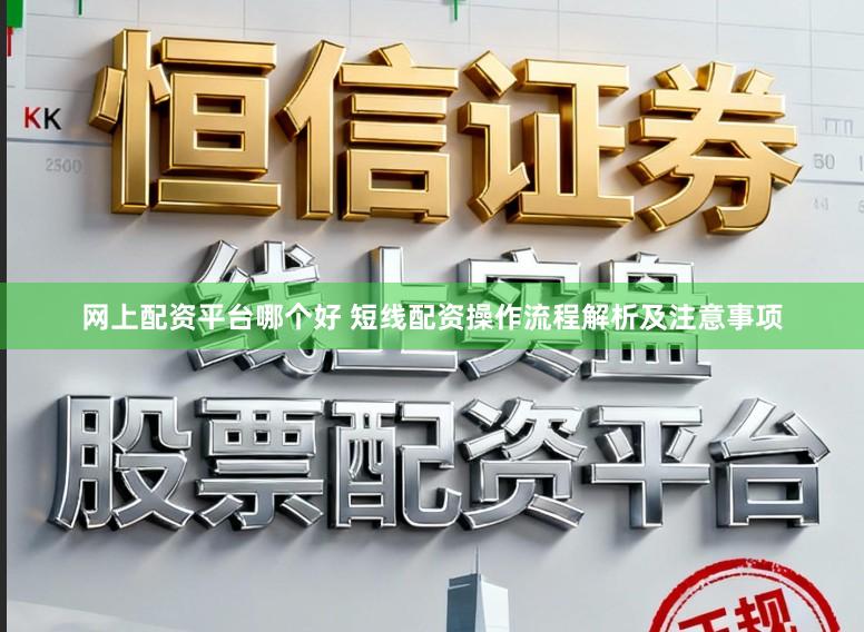 网上配资平台哪个好 短线配资操作流程解析及注意事项