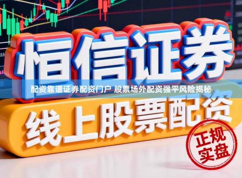 配资靠谱证券配资门户 股票场外配资强平风险揭秘
