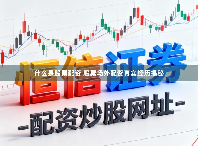 什么是股票配资 股票场外配资真实经历揭秘